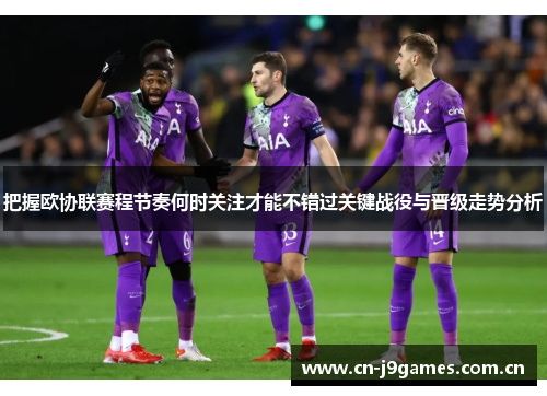 把握欧协联赛程节奏何时关注才能不错过关键战役与晋级走势分析 把握欧协联赛程节奏何时关注才能不错过关键战役与晋级走势分析