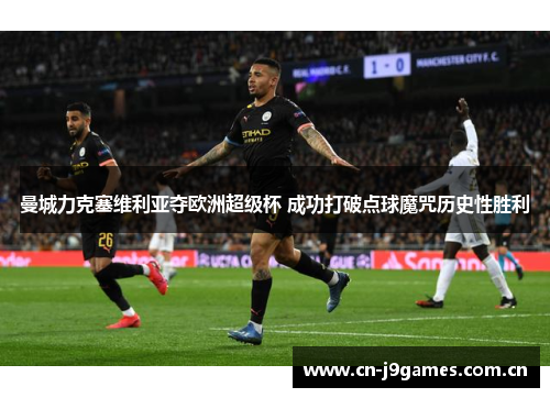 曼城力克塞维利亚夺欧洲超级杯 成功打破点球魔咒历史性胜利 曼城力克塞维利亚夺欧洲超级杯 成功打破点球魔咒历史性胜利