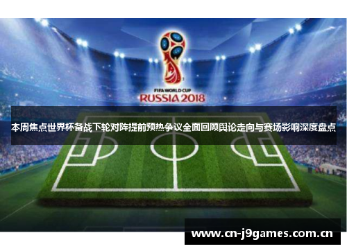 本周焦点世界杯备战下轮对阵提前预热争议全面回顾舆论走向与赛场影响深度盘点 本周焦点世界杯备战下轮对阵提前预热争议全面回顾舆论走向与赛场影响深度盘点